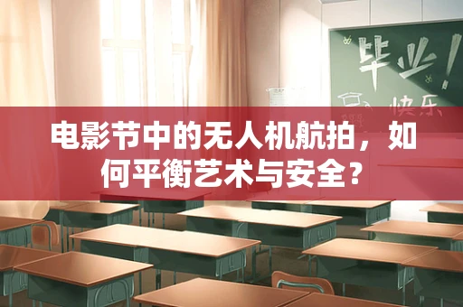 电影节中的无人机航拍，如何平衡艺术与安全？