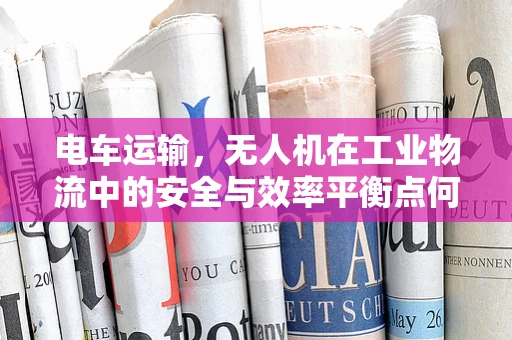电车运输，无人机在工业物流中的安全与效率平衡点何在？