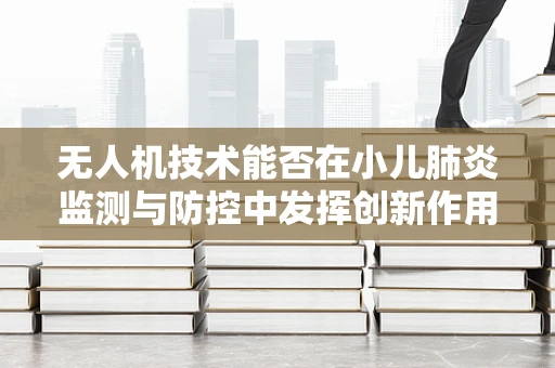 无人机技术能否在小儿肺炎监测与防控中发挥创新作用？