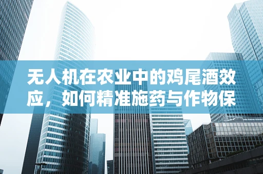 无人机在农业中的鸡尾酒效应，如何精准施药与作物保护？