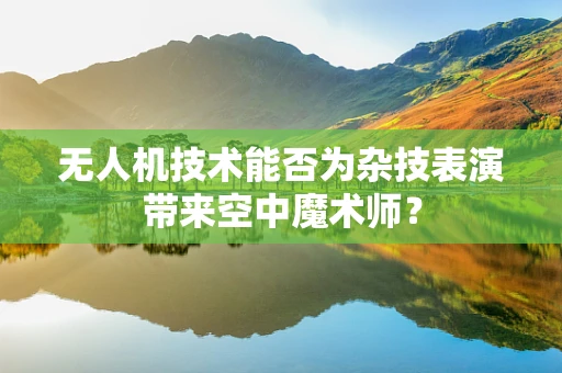 无人机技术能否为杂技表演带来空中魔术师？