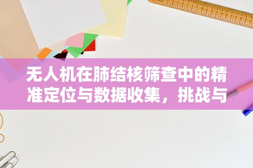 无人机在肺结核筛查中的精准定位与数据收集，挑战与机遇？