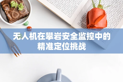 无人机在攀岩安全监控中的精准定位挑战
