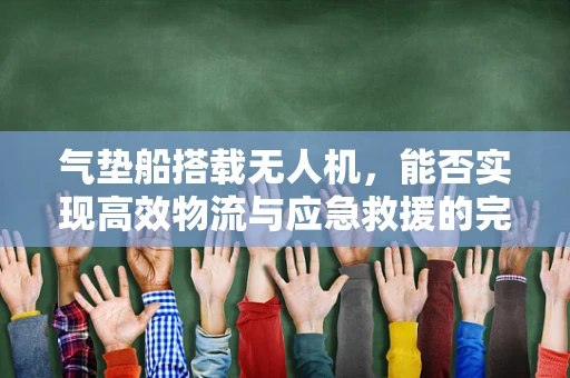 气垫船搭载无人机，能否实现高效物流与应急救援的完美结合？