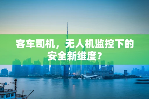 客车司机，无人机监控下的安全新维度？
