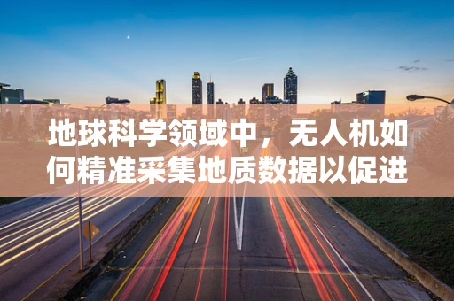 地球科学领域中，无人机如何精准采集地质数据以促进资源勘探？
