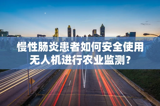 慢性肠炎患者如何安全使用无人机进行农业监测？
