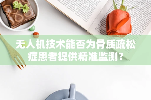 无人机技术能否为骨质疏松症患者提供精准监测？