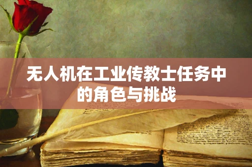 无人机在工业传教士任务中的角色与挑战