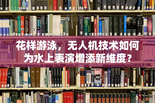 花样游泳，无人机技术如何为水上表演增添新维度？