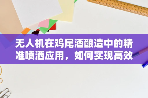 无人机在鸡尾酒酿造中的精准喷洒应用，如何实现高效、均匀的原料分布？