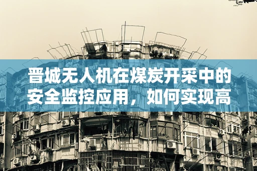 晋城无人机在煤炭开采中的安全监控应用，如何实现高效与安全的平衡？