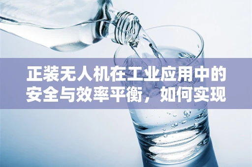 正装无人机在工业应用中的安全与效率平衡，如何实现？