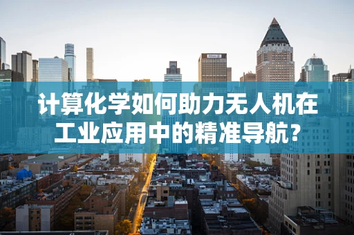 计算化学如何助力无人机在工业应用中的精准导航？