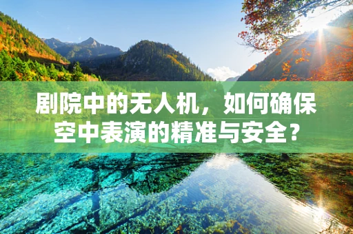 剧院中的无人机，如何确保空中表演的精准与安全？