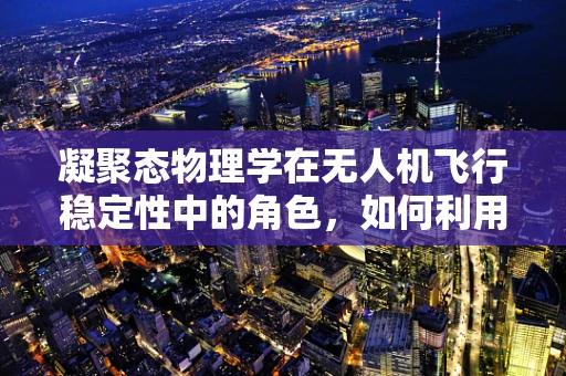 凝聚态物理学在无人机飞行稳定性中的角色，如何利用物质微观结构提升飞行性能？