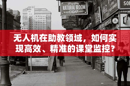 无人机在助教领域，如何实现高效、精准的课堂监控？