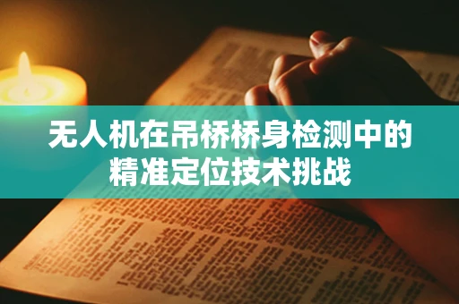 无人机在吊桥桥身检测中的精准定位技术挑战