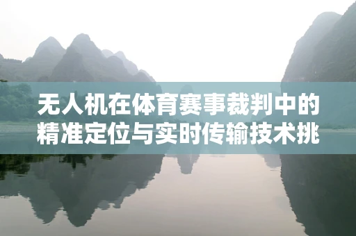无人机在体育赛事裁判中的精准定位与实时传输技术挑战