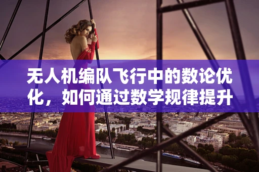 无人机编队飞行中的数论优化，如何通过数学规律提升协同效率？