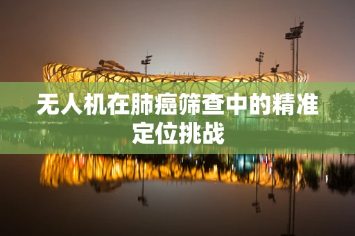 无人机在肺癌筛查中的精准定位挑战