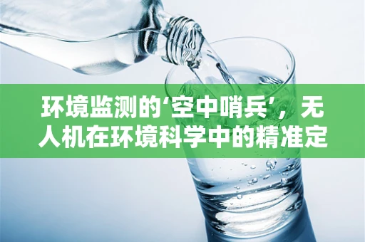 环境监测的‘空中哨兵’，无人机在环境科学中的精准定位挑战