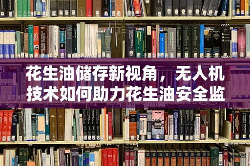 花生油储存新视角，无人机技术如何助力花生油安全监控？