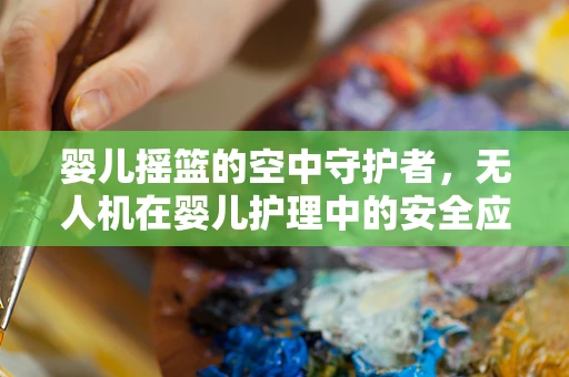 婴儿摇篮的空中守护者，无人机在婴儿护理中的安全应用挑战？