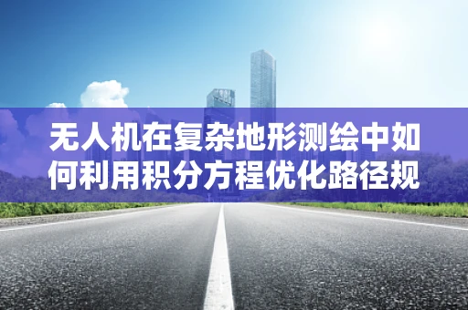 无人机在复杂地形测绘中如何利用积分方程优化路径规划？