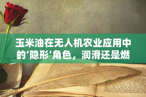 玉米油在无人机农业应用中的‘隐形’角色，润滑还是燃料？