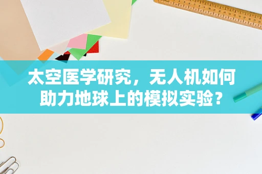 太空医学研究，无人机如何助力地球上的模拟实验？