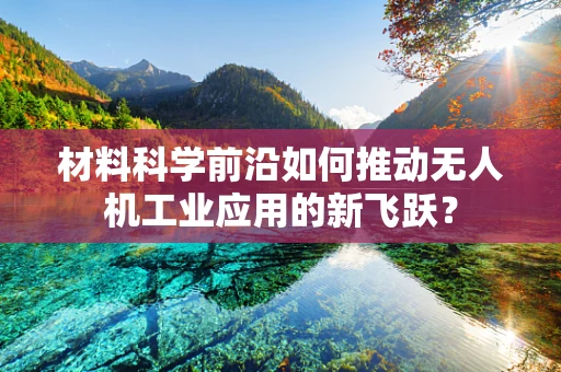材料科学前沿如何推动无人机工业应用的新飞跃？