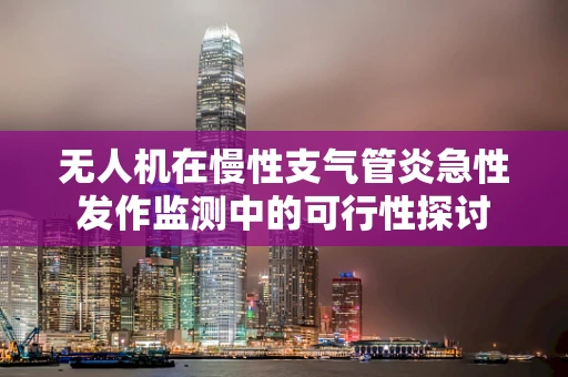 无人机在慢性支气管炎急性发作监测中的可行性探讨