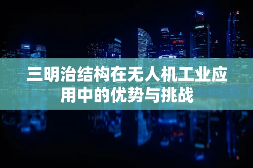 三明治结构在无人机工业应用中的优势与挑战