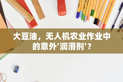 大豆油，无人机农业作业中的意外‘润滑剂’？
