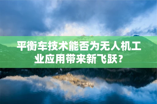 平衡车技术能否为无人机工业应用带来新飞跃？