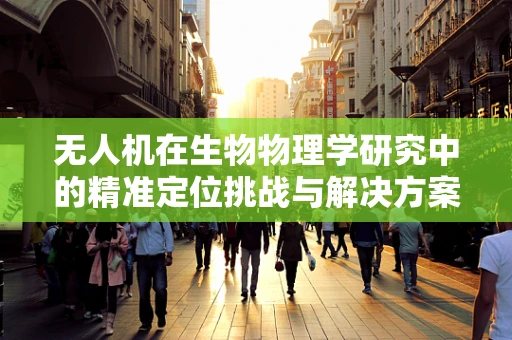 无人机在生物物理学研究中的精准定位挑战与解决方案