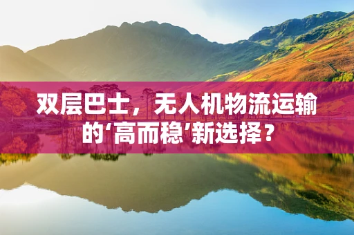 双层巴士，无人机物流运输的‘高而稳’新选择？