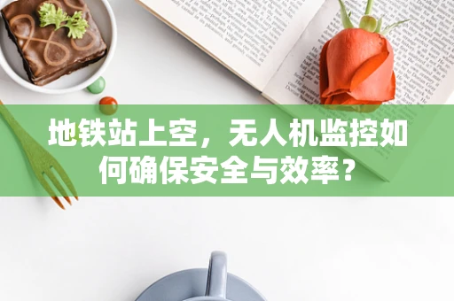 地铁站上空，无人机监控如何确保安全与效率？