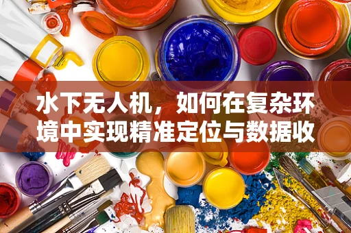 水下无人机，如何在复杂环境中实现精准定位与数据收集？