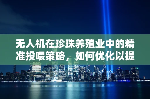 无人机在珍珠养殖业中的精准投喂策略，如何优化以提高珍珠质量与产量？