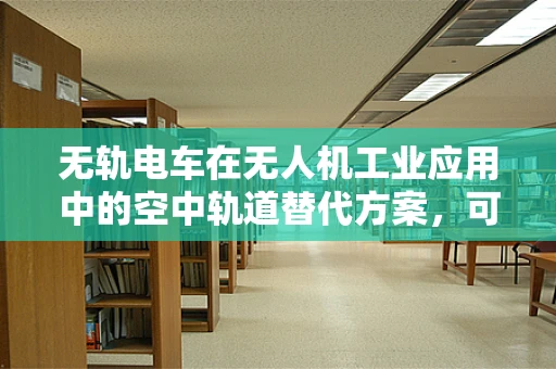 无轨电车在无人机工业应用中的空中轨道替代方案，可行吗？