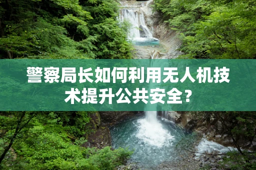 警察局长如何利用无人机技术提升公共安全？