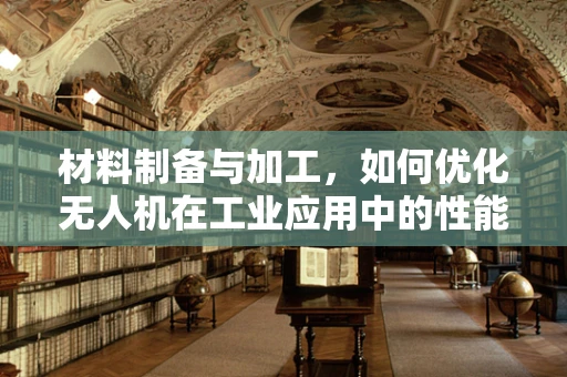 材料制备与加工，如何优化无人机在工业应用中的性能？
