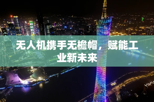 无人机携手无檐帽，赋能工业新未来