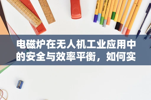电磁炉在无人机工业应用中的安全与效率平衡，如何实现？