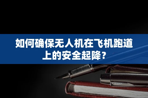 如何确保无人机在飞机跑道上的安全起降？