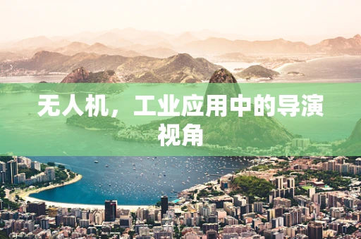 无人机，工业应用中的导演视角