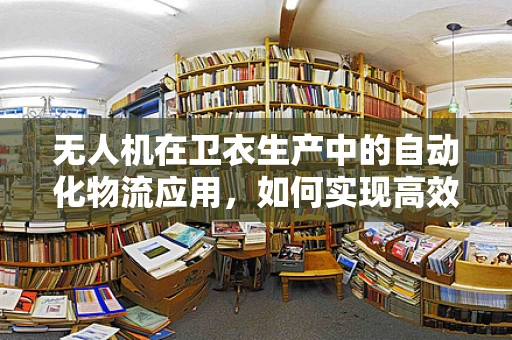 无人机在卫衣生产中的自动化物流应用，如何实现高效、精准的物料配送？