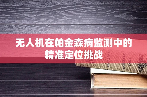 无人机在帕金森病监测中的精准定位挑战